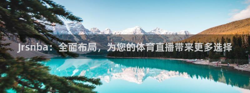 Jrsnba：全面布局，为您的体育直播带来更多选择